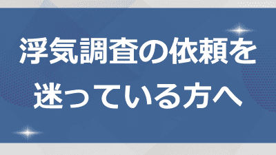 浮気調査の依頼を迷っている方へ
